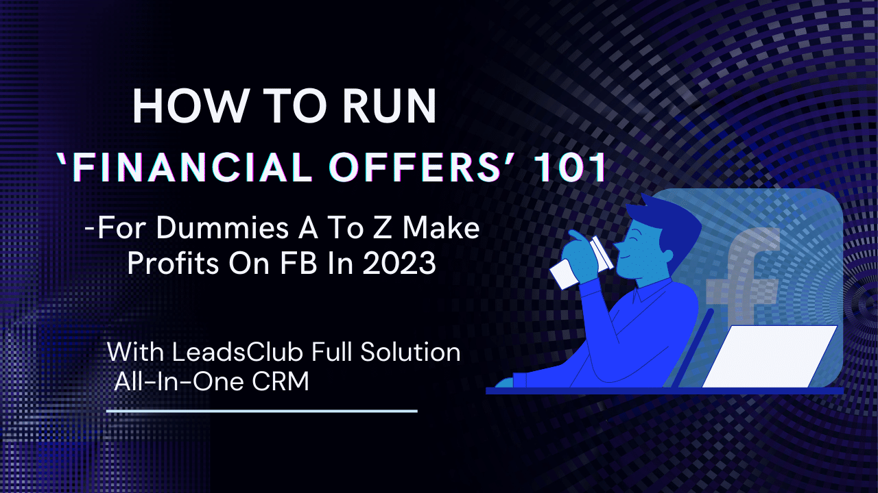 How To Run ‘Financial Offers’ 101 - For Dummies A To Z Make Profits On FB in 2023 With LeadsClub Full Solution All-In-One CRM
